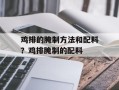 鸡排的腌制方法和配料？鸡排腌制的配料