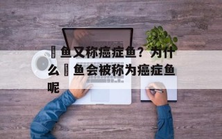 鮰鱼又称癌症鱼？为什么鮰鱼会被称为癌症鱼呢
