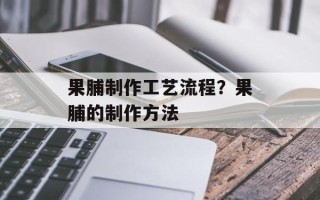 果脯制作工艺流程？果脯的制作方法