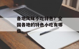 各地风味小吃特色？全国各地的特色小吃有哪些