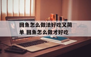 回鱼怎么做法好吃又简单 回鱼怎么做才好吃