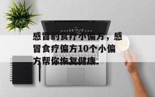 感冒的食疗小偏方，感冒食疗偏方10个小偏方帮你恢复健康