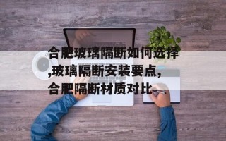 合肥玻璃隔断如何选择,玻璃隔断安装要点,合肥隔断材质对比