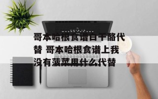 哥本哈根食谱白干酪代替 哥本哈根食谱上我没有菠菜用什么代替