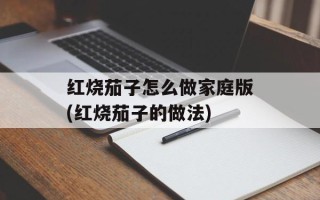 红烧茄子怎么做家庭版(红烧茄子的做法)