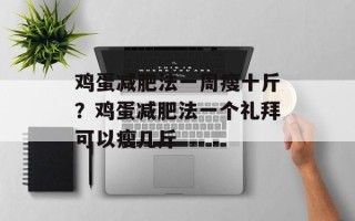 鸡蛋减肥法一周瘦十斤？鸡蛋减肥法一个礼拜可以瘦几斤