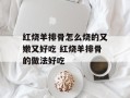红烧羊排骨怎么烧的又嫩又好吃 红烧羊排骨的做法好吃