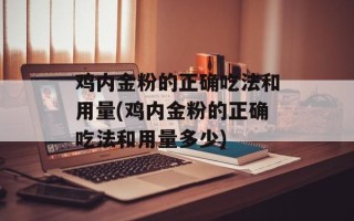 鸡内金粉的正确吃法和用量(鸡内金粉的正确吃法和用量多少)
