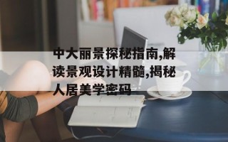 中大丽景探秘指南,解读景观设计精髓,揭秘人居美学密码
