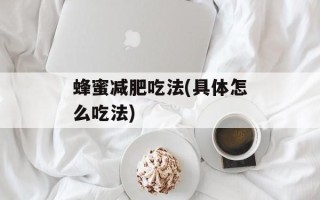 蜂蜜减肥吃法(具体怎么吃法)