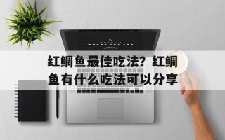 红鲷鱼最佳吃法？红鲷鱼有什么吃法可以分享