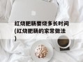 红烧肥肠要烧多长时间(红烧肥肠的家常做法)