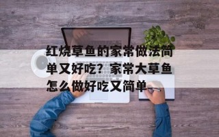 红烧草鱼的家常做法简单又好吃？家常大草鱼怎么做好吃又简单