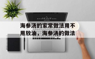 海参汤的家常做法用不用放油，海参汤的做法