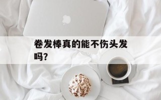 卷发棒真的能不伤头发吗？