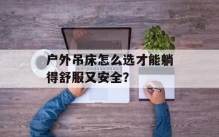户外吊床怎么选才能躺得舒服又安全？