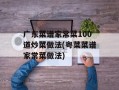 广东菜谱家常菜100道炒菜做法(粤菜菜谱家常菜做法)