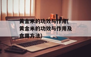 黄金米的功效与作用(黄金米的功效与作用及食用方法)