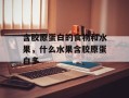 含胶原蛋白的食物和水果，什么水果含胶原蛋白多