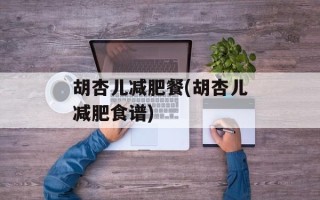 胡杏儿减肥餐(胡杏儿减肥食谱)