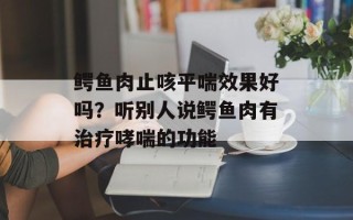 鳄鱼肉止咳平喘效果好吗？听别人说鳄鱼肉有治疗哮喘的功能