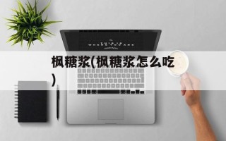 枫糖浆(枫糖浆怎么吃)