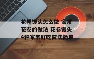 花卷馒头怎么做 家常花卷的做法 花卷馒头4种家常好吃做法简单