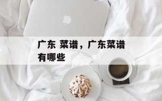 广东 菜谱，广东菜谱有哪些