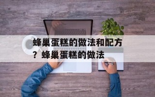 蜂巢蛋糕的做法和配方？蜂巢蛋糕的做法