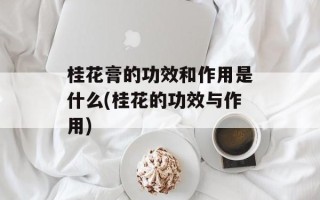 桂花膏的功效和作用是什么(桂花的功效与作用)