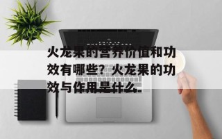 火龙果的营养价值和功效有哪些？火龙果的功效与作用是什么