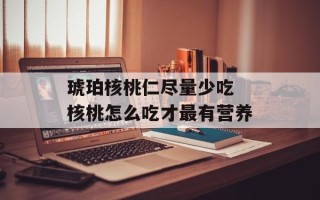 琥珀核桃仁尽量少吃 核桃怎么吃才最有营养