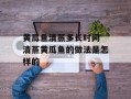 黄瓜鱼清蒸多长时间 清蒸黄瓜鱼的做法是怎样的