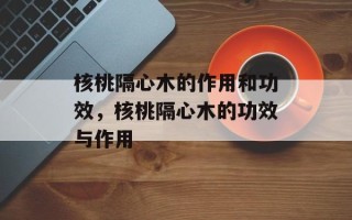 核桃隔心木的作用和功效，核桃隔心木的功效与作用