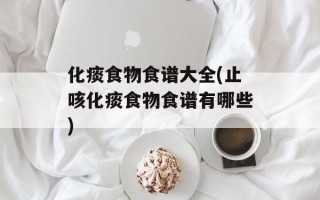 化痰食物食谱大全(止咳化痰食物食谱有哪些)