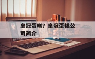 皇冠蛋糕？皇冠蛋糕公司简介