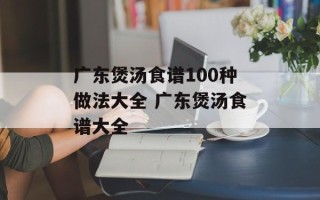 广东煲汤食谱100种做法大全 广东煲汤食谱大全