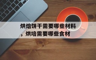 烘焙饼干需要哪些材料，烘培需要哪些食材