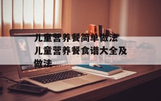 儿童营养餐简单做法 儿童营养餐食谱大全及做法