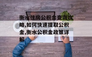 衡水住房公积金查询攻略,如何快速提取公积金,衡水公积金政策详解