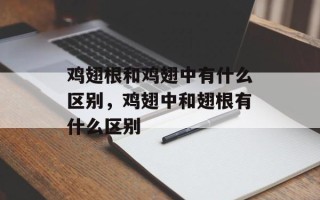 鸡翅根和鸡翅中有什么区别，鸡翅中和翅根有什么区别