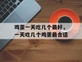 鸡蛋一天吃几个最好，一天吃几个鸡蛋最合适