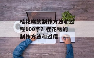 桂花糕的制作方法和过程100字？桂花糕的制作方法和过程