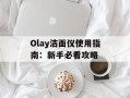 Olay洁面仪使用指南：新手必看攻略