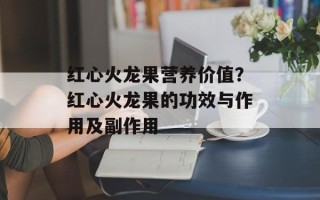 红心火龙果营养价值？红心火龙果的功效与作用及副作用