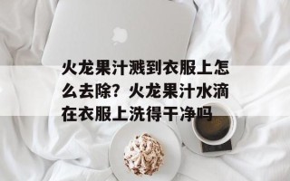 火龙果汁溅到衣服上怎么去除？火龙果汁水滴在衣服上洗得干净吗