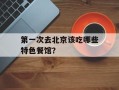 第一次去北京该吃哪些特色餐馆？