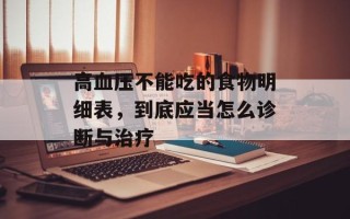 高血压不能吃的食物明细表，到底应当怎么诊断与治疗