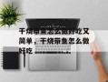 干烧带鱼怎么做好吃又简单，干烧带鱼怎么做好吃