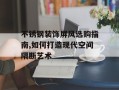 不锈钢装饰屏风选购指南,如何打造现代空间隔断艺术